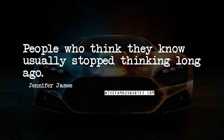 Jennifer James Quotes: People who think they know usually stopped thinking long ago.