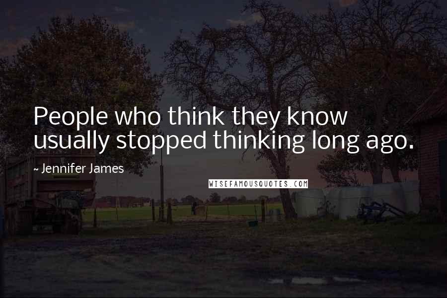 Jennifer James Quotes: People who think they know usually stopped thinking long ago.