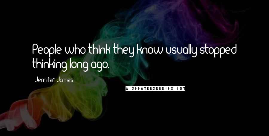 Jennifer James Quotes: People who think they know usually stopped thinking long ago.