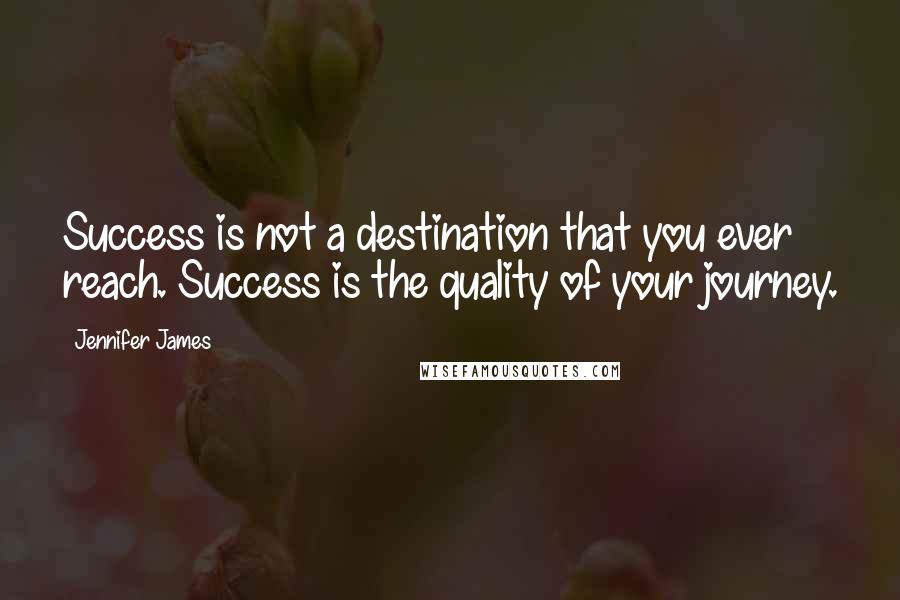 Jennifer James Quotes: Success is not a destination that you ever reach. Success is the quality of your journey.