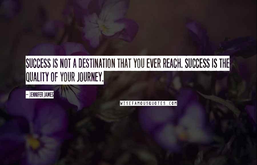 Jennifer James Quotes: Success is not a destination that you ever reach. Success is the quality of your journey.