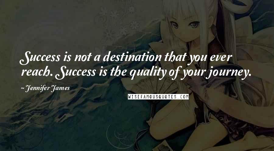 Jennifer James Quotes: Success is not a destination that you ever reach. Success is the quality of your journey.
