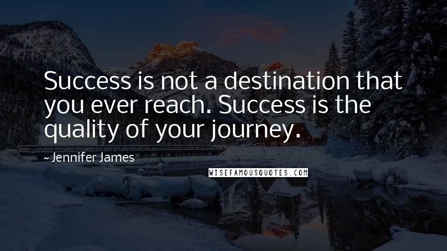 Jennifer James Quotes: Success is not a destination that you ever reach. Success is the quality of your journey.