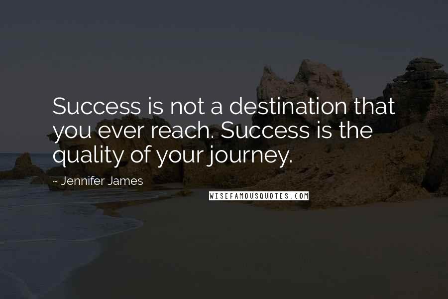 Jennifer James Quotes: Success is not a destination that you ever reach. Success is the quality of your journey.