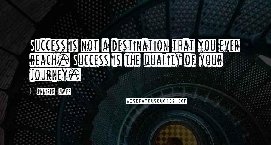 Jennifer James Quotes: Success is not a destination that you ever reach. Success is the quality of your journey.