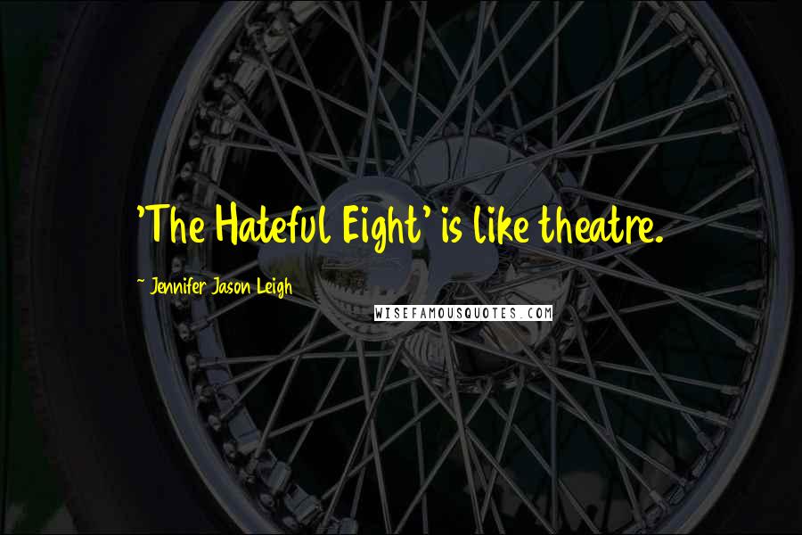 Jennifer Jason Leigh Quotes: 'The Hateful Eight' is like theatre.