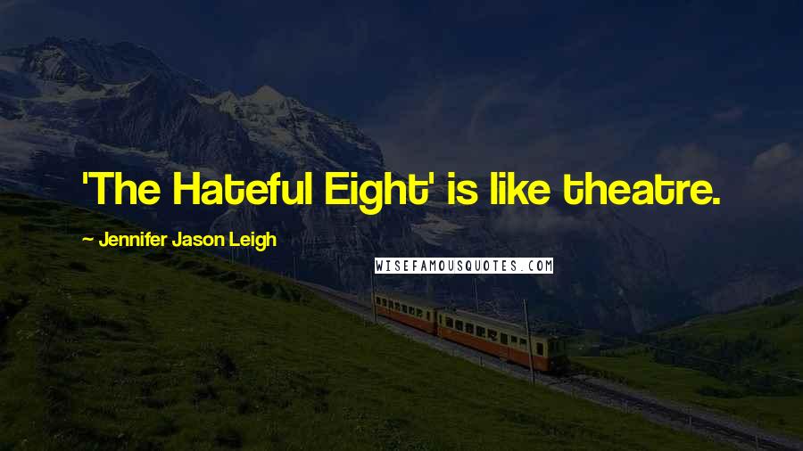Jennifer Jason Leigh Quotes: 'The Hateful Eight' is like theatre.