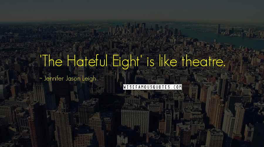 Jennifer Jason Leigh Quotes: 'The Hateful Eight' is like theatre.