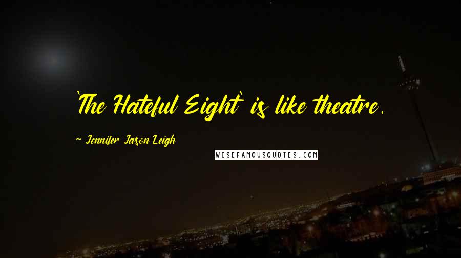 Jennifer Jason Leigh Quotes: 'The Hateful Eight' is like theatre.