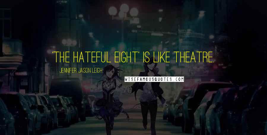 Jennifer Jason Leigh Quotes: 'The Hateful Eight' is like theatre.