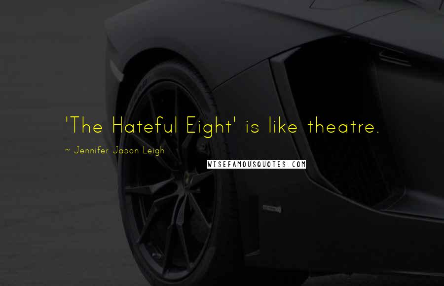 Jennifer Jason Leigh Quotes: 'The Hateful Eight' is like theatre.