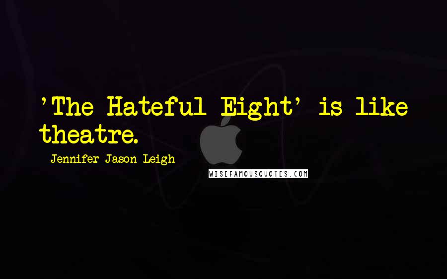 Jennifer Jason Leigh Quotes: 'The Hateful Eight' is like theatre.