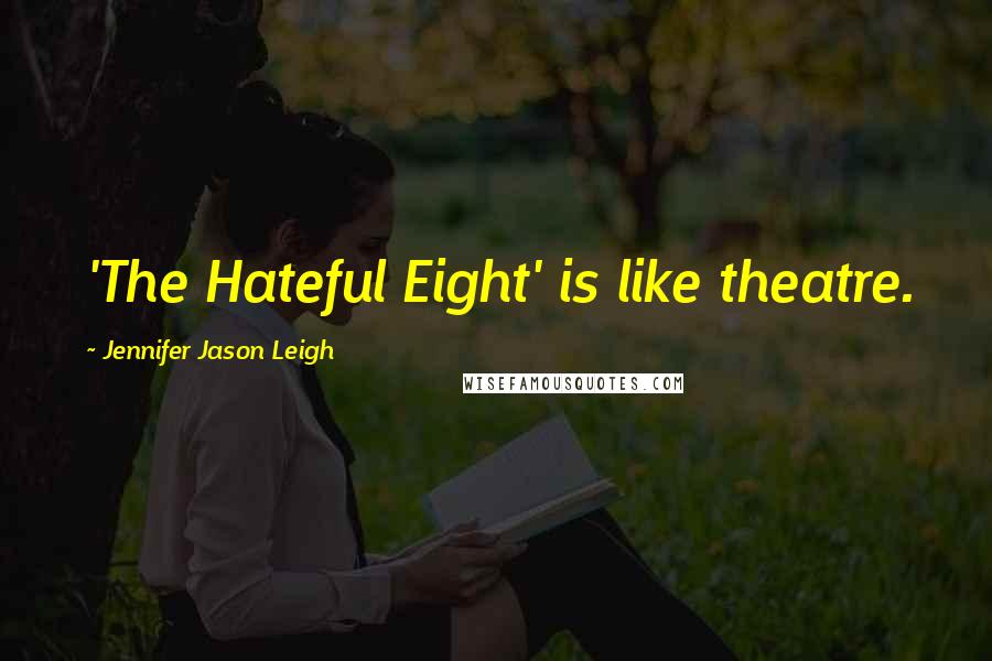 Jennifer Jason Leigh Quotes: 'The Hateful Eight' is like theatre.