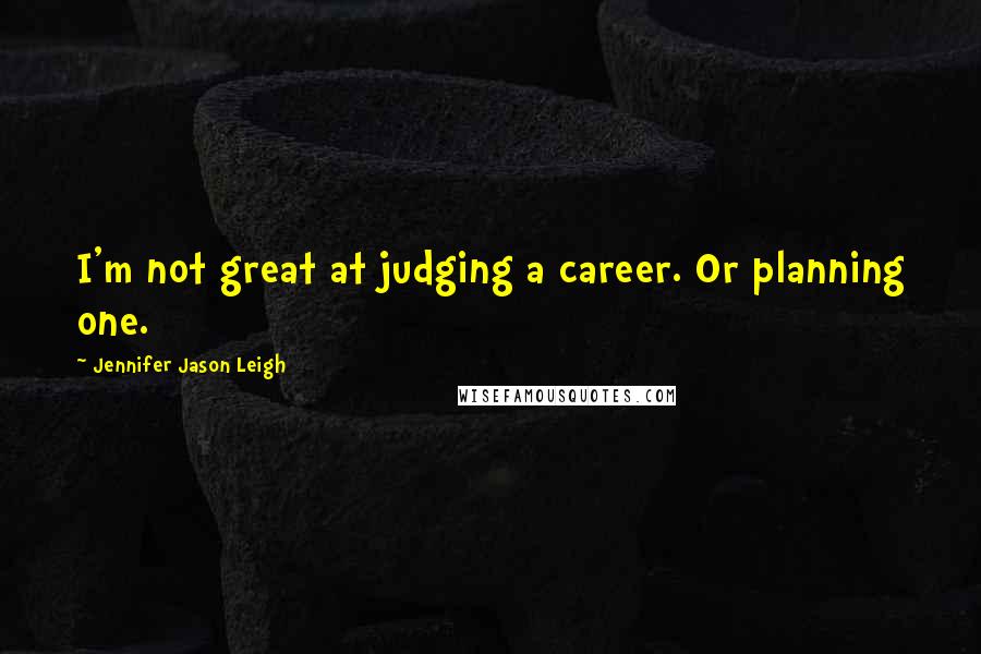 Jennifer Jason Leigh Quotes: I'm not great at judging a career. Or planning one.