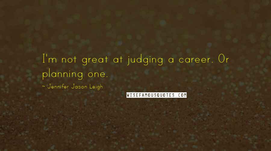 Jennifer Jason Leigh Quotes: I'm not great at judging a career. Or planning one.