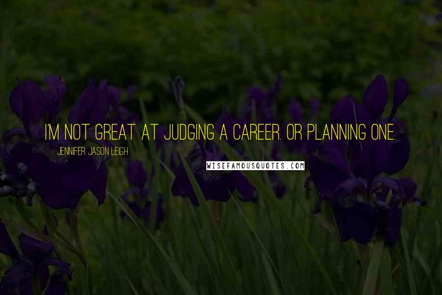Jennifer Jason Leigh Quotes: I'm not great at judging a career. Or planning one.