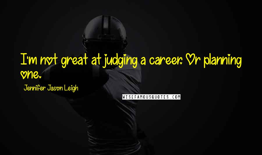 Jennifer Jason Leigh Quotes: I'm not great at judging a career. Or planning one.
