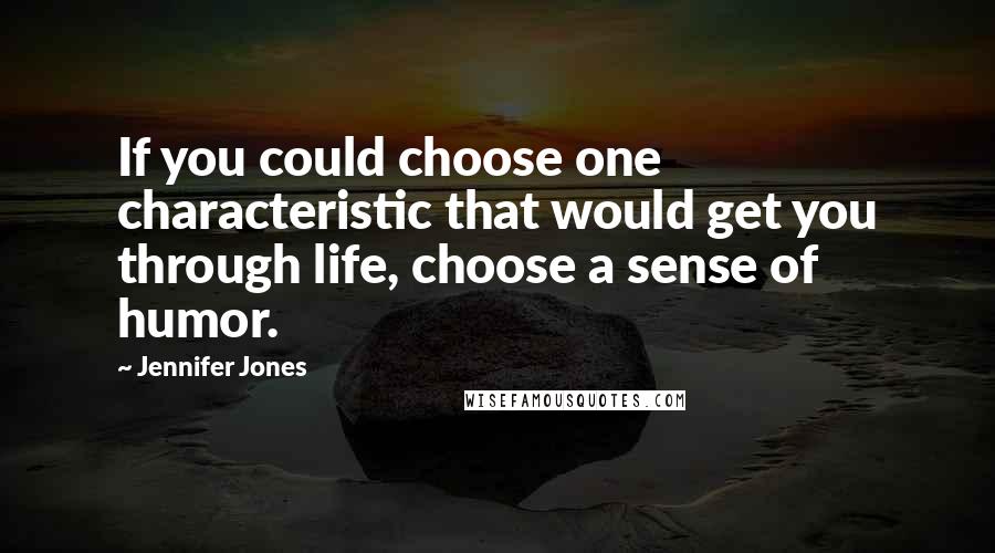 Jennifer Jones Quotes: If you could choose one characteristic that would get you through life, choose a sense of humor.