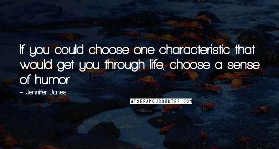 Jennifer Jones Quotes: If you could choose one characteristic that would get you through life, choose a sense of humor.