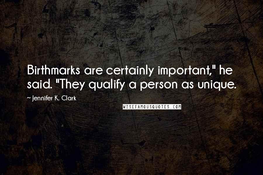 Jennifer K. Clark Quotes: Birthmarks are certainly important," he said. "They qualify a person as unique.