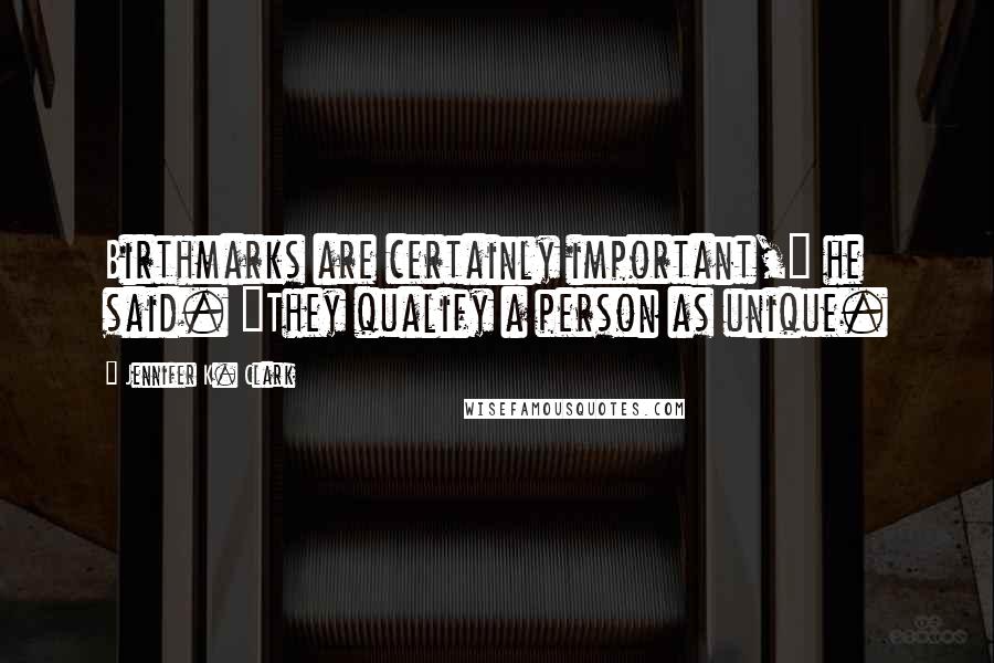 Jennifer K. Clark Quotes: Birthmarks are certainly important," he said. "They qualify a person as unique.