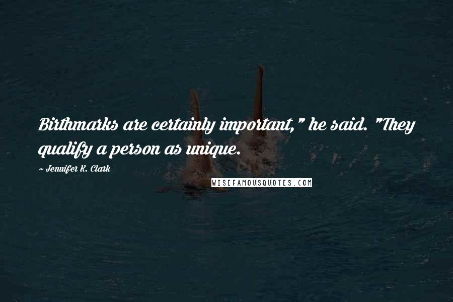 Jennifer K. Clark Quotes: Birthmarks are certainly important," he said. "They qualify a person as unique.