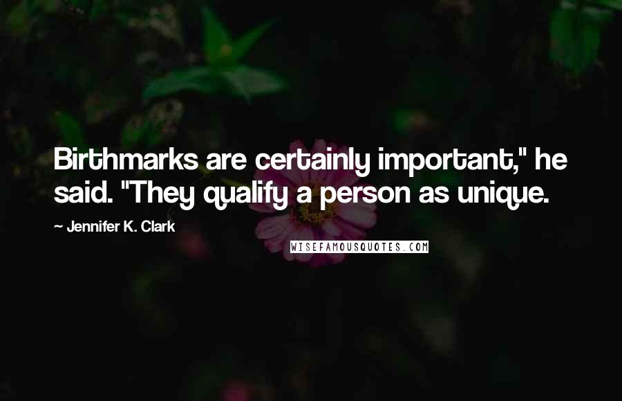 Jennifer K. Clark Quotes: Birthmarks are certainly important," he said. "They qualify a person as unique.