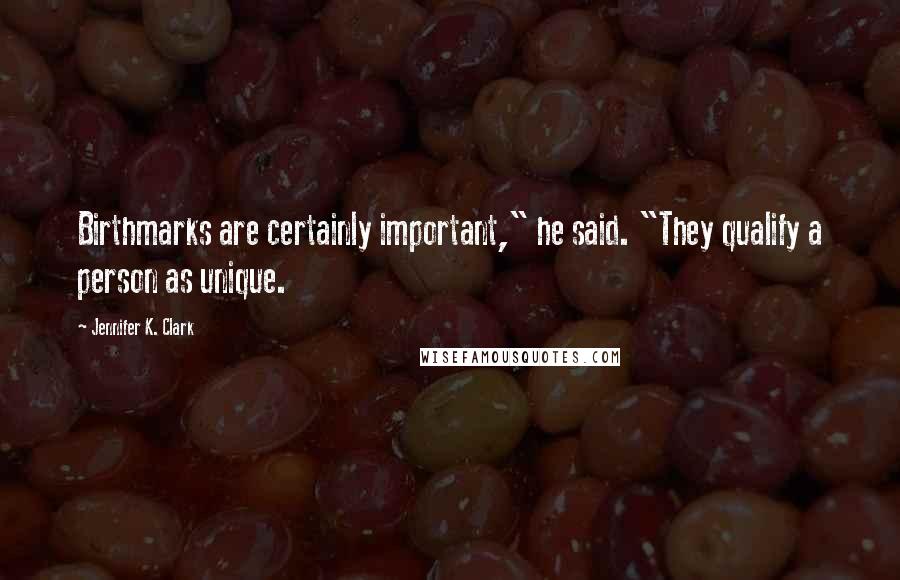 Jennifer K. Clark Quotes: Birthmarks are certainly important," he said. "They qualify a person as unique.
