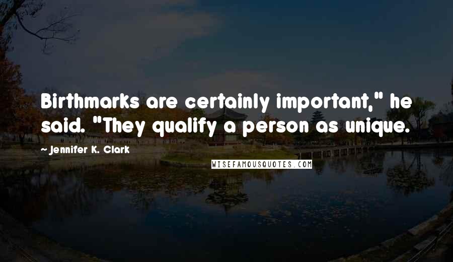 Jennifer K. Clark Quotes: Birthmarks are certainly important," he said. "They qualify a person as unique.