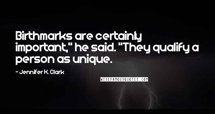 Jennifer K. Clark Quotes: Birthmarks are certainly important," he said. "They qualify a person as unique.