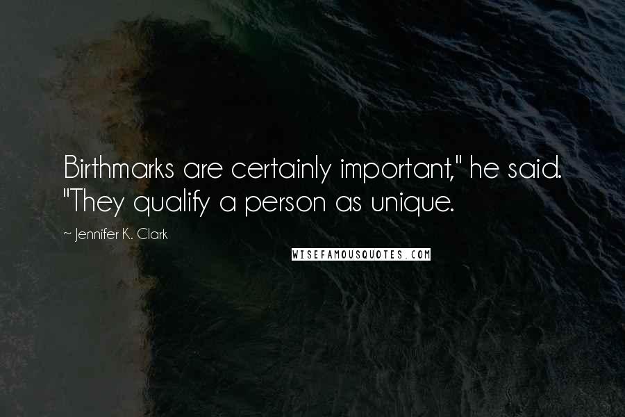 Jennifer K. Clark Quotes: Birthmarks are certainly important," he said. "They qualify a person as unique.