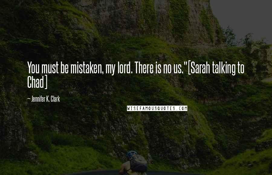 Jennifer K. Clark Quotes: You must be mistaken, my lord. There is no us."[Sarah talking to Chad]