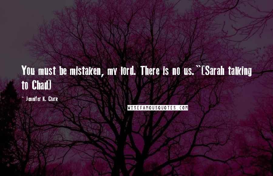 Jennifer K. Clark Quotes: You must be mistaken, my lord. There is no us."[Sarah talking to Chad]