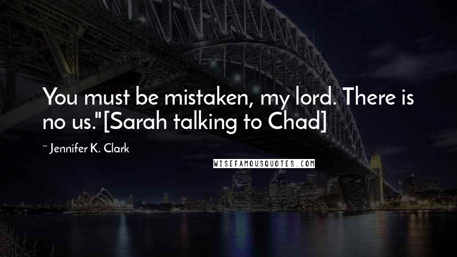 Jennifer K. Clark Quotes: You must be mistaken, my lord. There is no us."[Sarah talking to Chad]