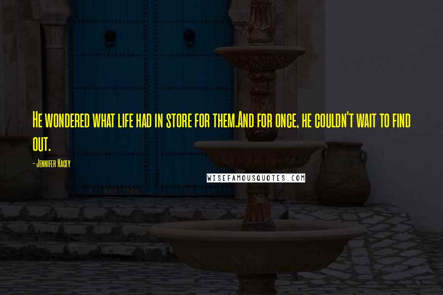 Jennifer Kacey Quotes: He wondered what life had in store for them.And for once, he couldn't wait to find out.