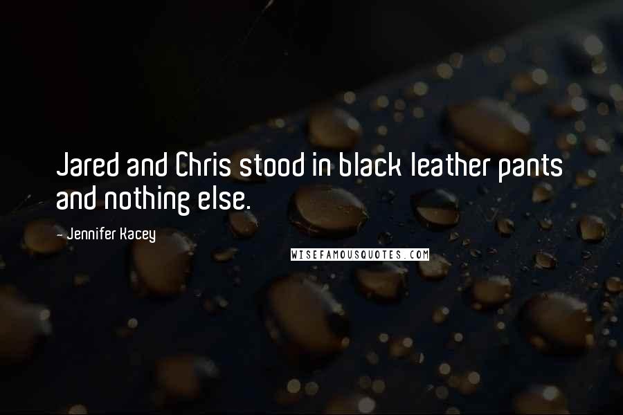 Jennifer Kacey Quotes: Jared and Chris stood in black leather pants and nothing else.