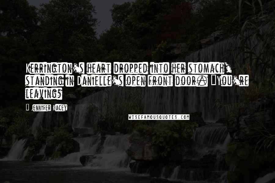 Jennifer Kacey Quotes: Kerrington's heart dropped into her stomach, standing in Danielle's open front door. "You're leaving?