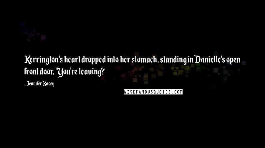 Jennifer Kacey Quotes: Kerrington's heart dropped into her stomach, standing in Danielle's open front door. "You're leaving?