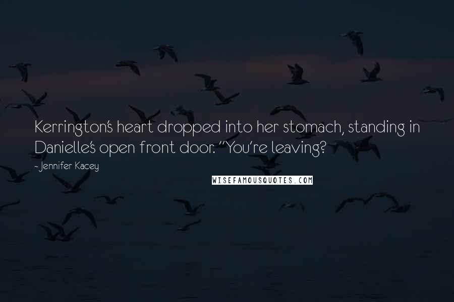 Jennifer Kacey Quotes: Kerrington's heart dropped into her stomach, standing in Danielle's open front door. "You're leaving?