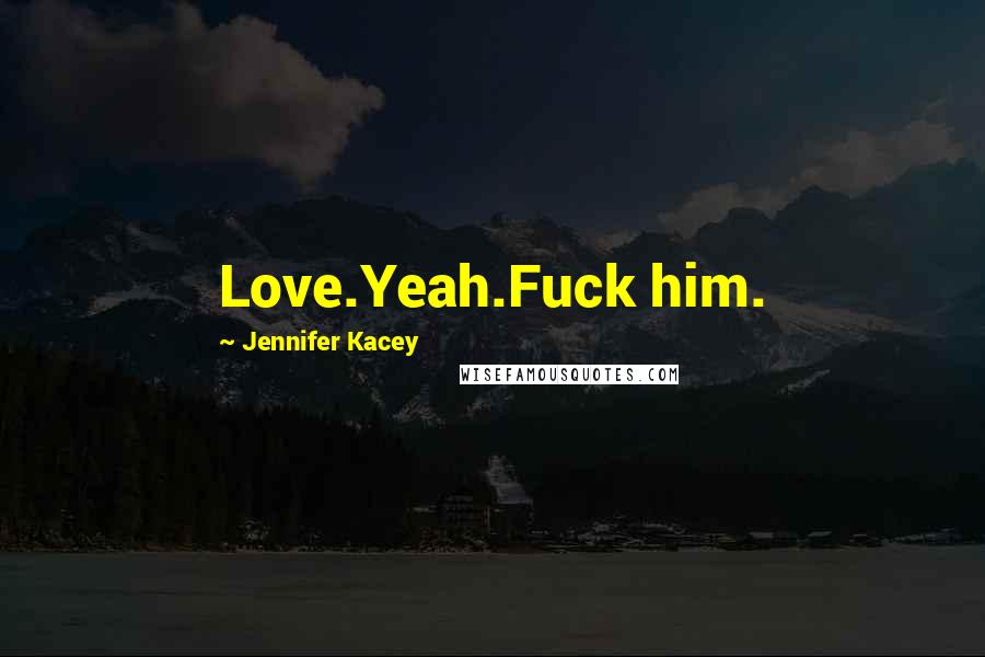 Jennifer Kacey Quotes: Love.Yeah.Fuck him.