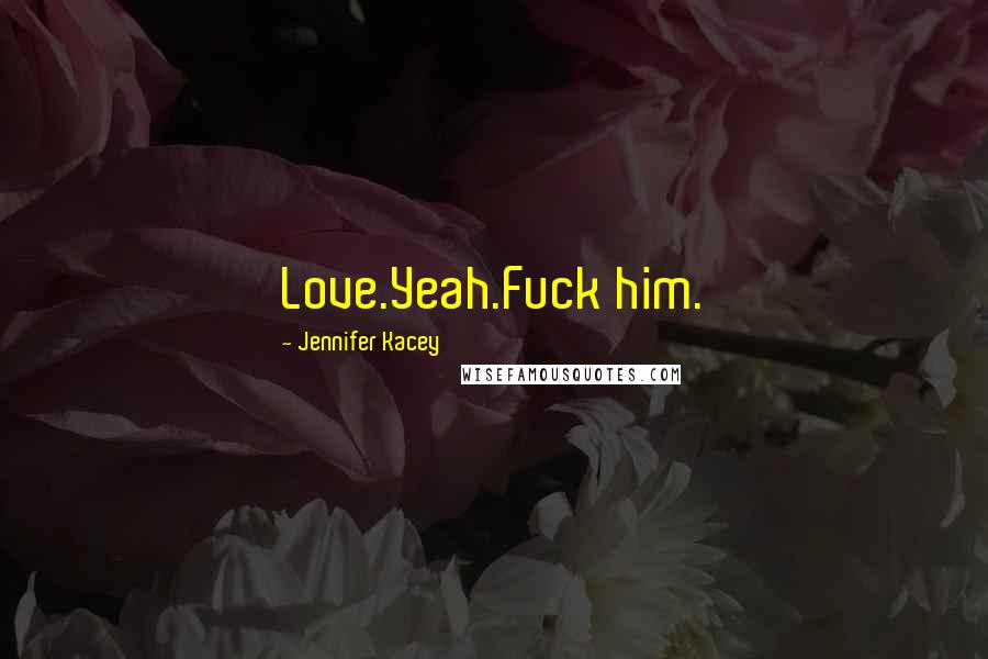 Jennifer Kacey Quotes: Love.Yeah.Fuck him.