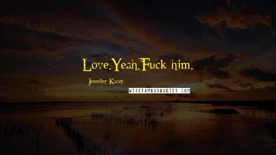 Jennifer Kacey Quotes: Love.Yeah.Fuck him.