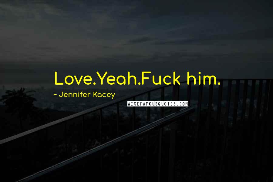 Jennifer Kacey Quotes: Love.Yeah.Fuck him.