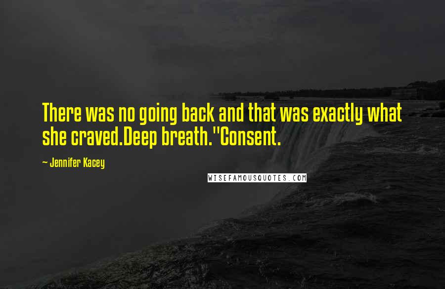 Jennifer Kacey Quotes: There was no going back and that was exactly what she craved.Deep breath."Consent.