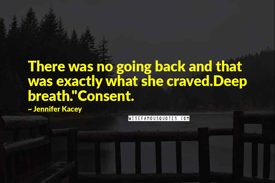 Jennifer Kacey Quotes: There was no going back and that was exactly what she craved.Deep breath."Consent.