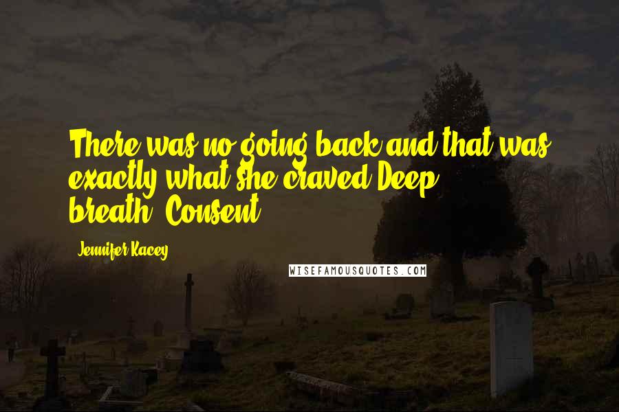 Jennifer Kacey Quotes: There was no going back and that was exactly what she craved.Deep breath."Consent.