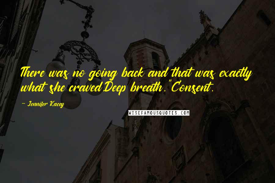 Jennifer Kacey Quotes: There was no going back and that was exactly what she craved.Deep breath."Consent.
