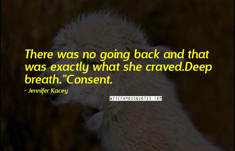 Jennifer Kacey Quotes: There was no going back and that was exactly what she craved.Deep breath."Consent.