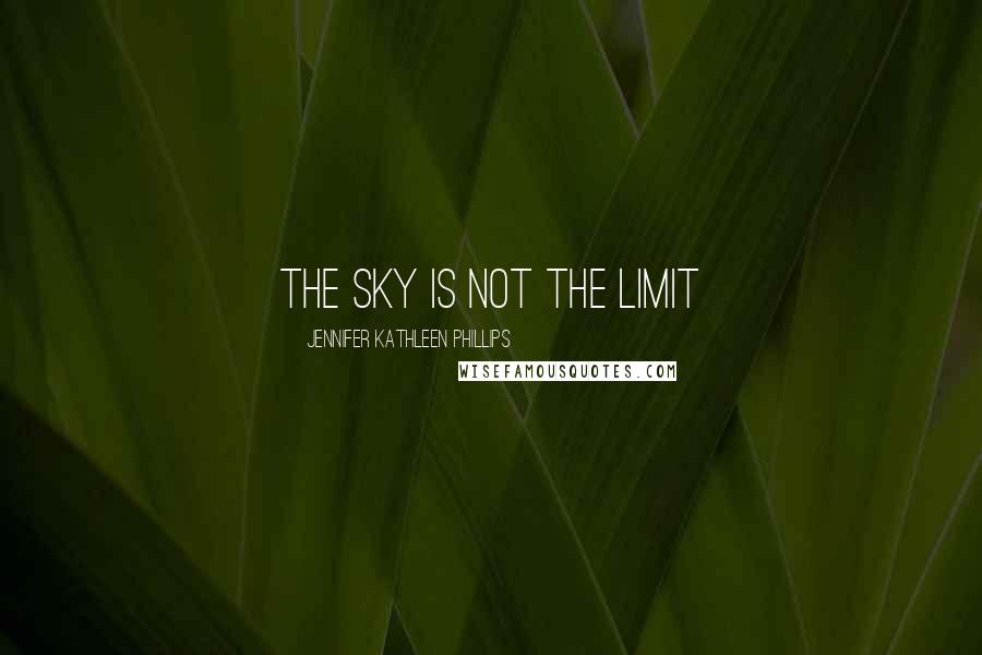Jennifer Kathleen Phillips Quotes: The sky is not the limit