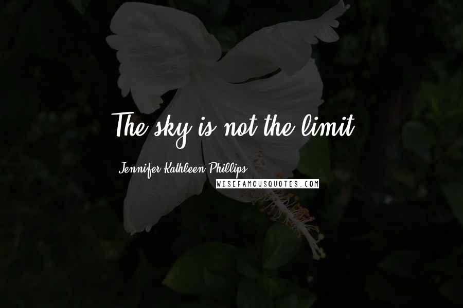 Jennifer Kathleen Phillips Quotes: The sky is not the limit